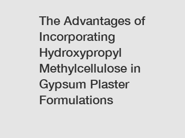 The Advantages of Incorporating Hydroxypropyl Methylcellulose in Gypsum Plaster Formulations