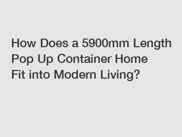 How Does a 5900mm Length Pop Up Container Home Fit into Modern Living?
