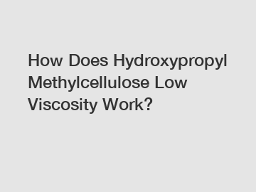 How Does Hydroxypropyl Methylcellulose Low Viscosity Work?