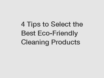 4 Tips to Select the Best Eco-Friendly Cleaning Products