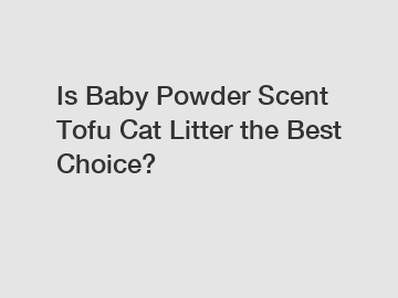 Is Baby Powder Scent Tofu Cat Litter the Best Choice?