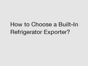 How to Choose a Built-In Refrigerator Exporter?