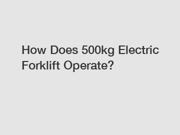 How Does 500kg Electric Forklift Operate?
