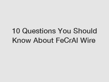 10 Questions You Should Know About FeCrAl Wire