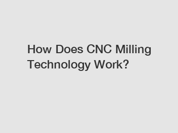 How Does CNC Milling Technology Work?