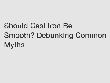 Should Cast Iron Be Smooth? Debunking Common Myths