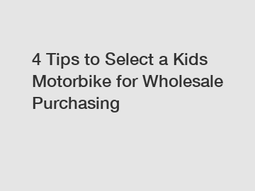 4 Tips to Select a Kids Motorbike for Wholesale Purchasing
