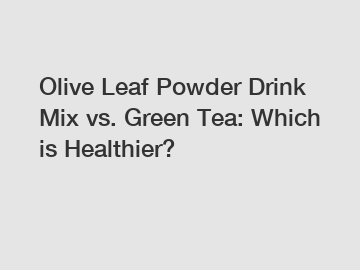 Olive Leaf Powder Drink Mix vs. Green Tea: Which is Healthier?