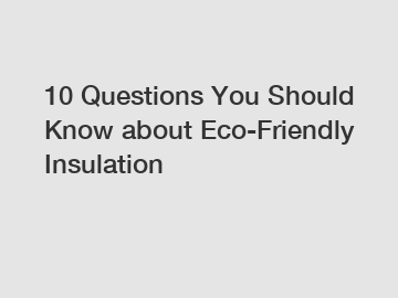10 Questions You Should Know about Eco-Friendly Insulation