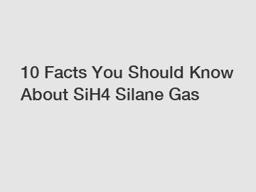 10 Facts You Should Know About SiH4 Silane Gas