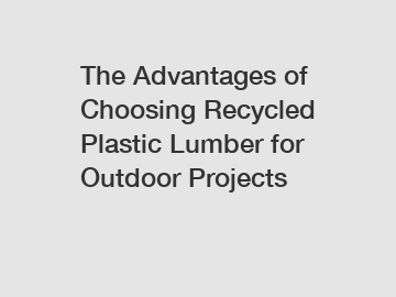 The Advantages of Choosing Recycled Plastic Lumber for Outdoor Projects