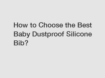 How to Choose the Best Baby Dustproof Silicone Bib?