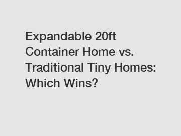 Expandable 20ft Container Home vs. Traditional Tiny Homes: Which Wins?