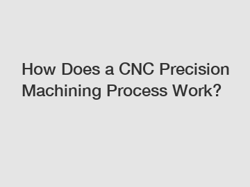 How Does a CNC Precision Machining Process Work?