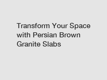 Transform Your Space with Persian Brown Granite Slabs