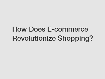 How Does E-commerce Revolutionize Shopping?