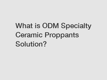 What is ODM Specialty Ceramic Proppants Solution?