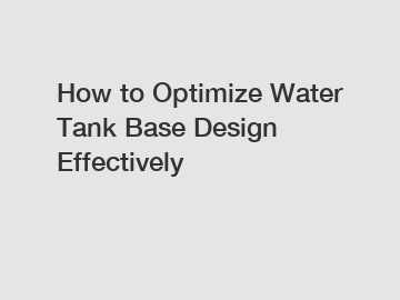 How to Optimize Water Tank Base Design Effectively