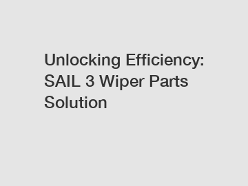 Unlocking Efficiency: SAIL 3 Wiper Parts Solution