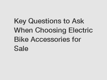 Key Questions to Ask When Choosing Electric Bike Accessories for Sale