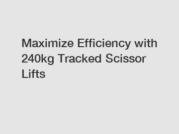 Maximize Efficiency with 240kg Tracked Scissor Lifts