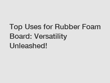 Top Uses for Rubber Foam Board: Versatility Unleashed!