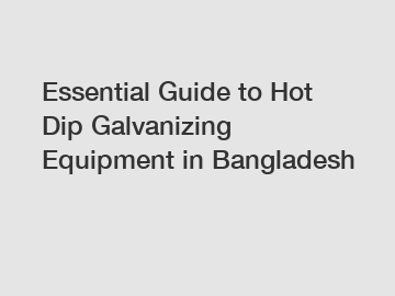 Essential Guide to Hot Dip Galvanizing Equipment in Bangladesh
