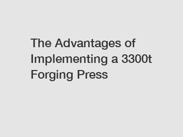The Advantages of Implementing a 3300t Forging Press