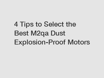 4 Tips to Select the Best M2qa Dust Explosion-Proof Motors