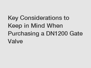 Key Considerations to Keep in Mind When Purchasing a DN1200 Gate Valve