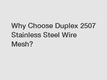 Why Choose Duplex 2507 Stainless Steel Wire Mesh?