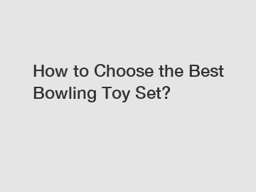 How to Choose the Best Bowling Toy Set?