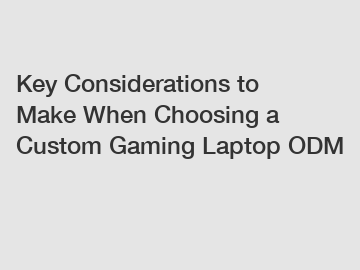 Key Considerations to Make When Choosing a Custom Gaming Laptop ODM