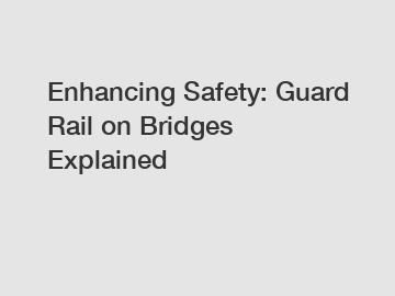 Enhancing Safety: Guard Rail on Bridges Explained