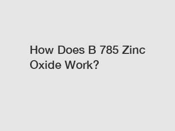 How Does B 785 Zinc Oxide Work?