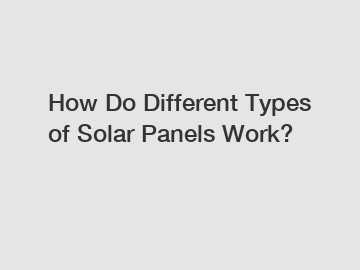 How Do Different Types of Solar Panels Work?