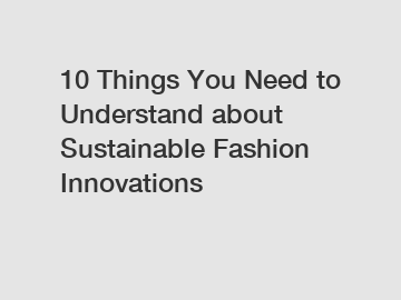 10 Things You Need to Understand about Sustainable Fashion Innovations