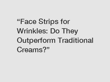 “Face Strips for Wrinkles: Do They Outperform Traditional Creams?”