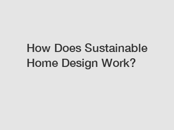 How Does Sustainable Home Design Work?