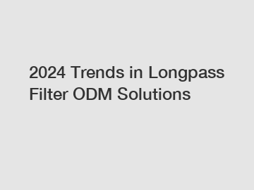 2024 Trends in Longpass Filter ODM Solutions