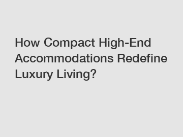 How Compact High-End Accommodations Redefine Luxury Living?