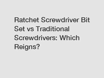 Ratchet Screwdriver Bit Set vs Traditional Screwdrivers: Which Reigns?