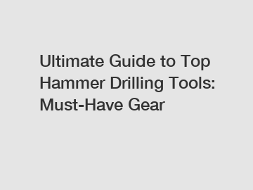 Ultimate Guide to Top Hammer Drilling Tools: Must-Have Gear