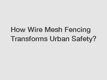 How Wire Mesh Fencing Transforms Urban Safety?