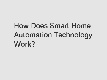 How Does Smart Home Automation Technology Work?