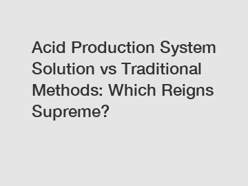 Acid Production System Solution vs Traditional Methods: Which Reigns Supreme?