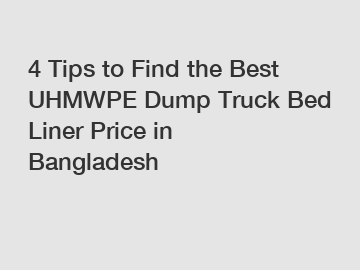 4 Tips to Find the Best UHMWPE Dump Truck Bed Liner Price in Bangladesh