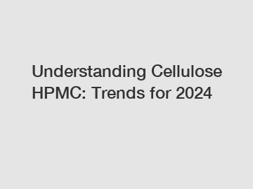 Understanding Cellulose HPMC: Trends for 2024