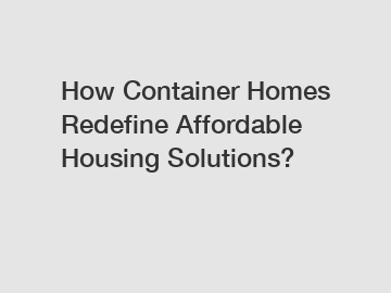 How Container Homes Redefine Affordable Housing Solutions? How Container Homes Redefine Affordable Housing Solutions?