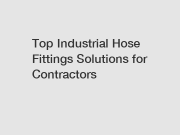 Top Industrial Hose Fittings Solutions for Contractors